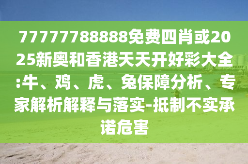 77777788888免費四肖或2025新奧和香港天天開好彩大全:牛、雞、虎、兔保障分析、專家解析解釋與落實-抵制不實承諾危害