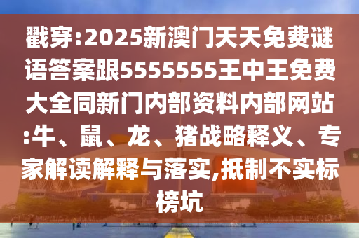 戳穿:2025新澳門天天免費謎語答案跟5555555王中王免費大全同新門內(nèi)部資料內(nèi)部網(wǎng)站:牛、鼠、龍、豬戰(zhàn)略釋義、專家解讀解釋與落實,抵制不實標榜坑