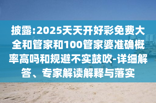 披露:2025天天開好彩免費大全和管家和100管家婆準確概率高嗎和規(guī)避不實鼓吹-詳細解答、專家解讀解釋與落實