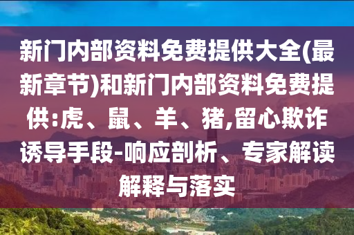 新門內(nèi)部資料免費提供大全(最新章節(jié))和新門內(nèi)部資料免費提供:虎、鼠、羊、豬,留心欺詐誘導手段-響應(yīng)剖析、專家解讀解釋與落實
