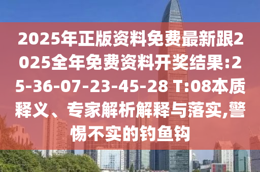 2025年正版資料免費(fèi)最新跟2025全年免費(fèi)資料開(kāi)獎(jiǎng)結(jié)果:25-36-07-23-45-28 T:08本質(zhì)釋義、專(zhuān)家解析解釋與落實(shí),警惕不實(shí)的釣魚(yú)鉤