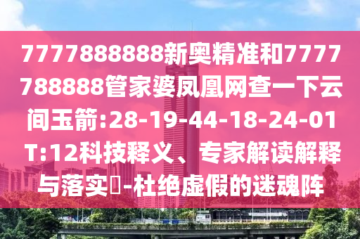 7777888888新奧精準(zhǔn)和7777788888管家婆鳳凰網(wǎng)查一下云間玉箭:28-19-44-18-24-01 T:12科技釋義、專家解讀解釋與落實(shí)?-杜絕虛假的迷魂陣
