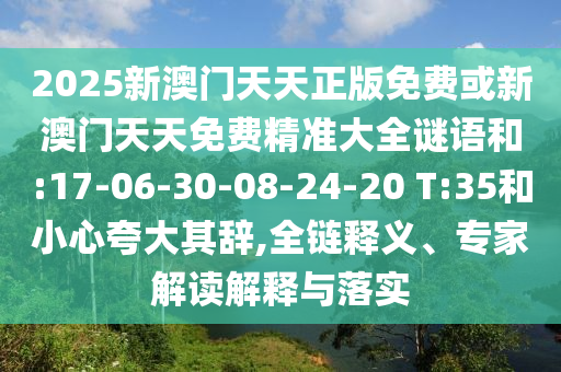 2025新澳門天天正版免費或新澳門天天免費精準大全謎語和:17-06-30-08-24-20 T:35和小心夸大其辭,全鏈釋義、專家解讀解釋與落實