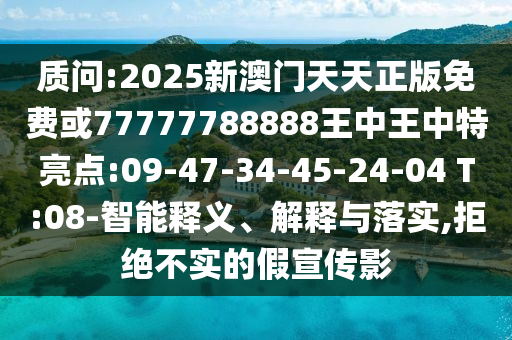 質(zhì)問:2025新澳門天天正版免費或77777788888王中王中特亮點:09-47-34-45-24-04 T:08-智能釋義、解釋與落實,拒絕不實的假宣傳影