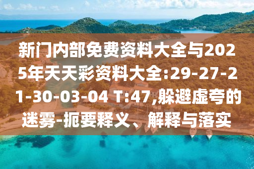 新門內(nèi)部免費(fèi)資料大全與2025年天天彩資料大全:29-27-21-30-03-04 T:47,躲避虛夸的迷霧-扼要釋義、解釋與落實(shí)