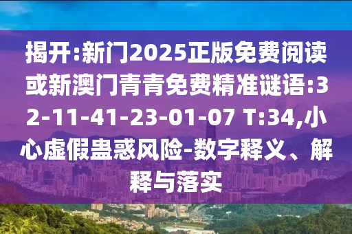 揭開:新門2025正版免費閱讀或新澳門青青免費精準謎語:32-11-41-23-01-07 T:34,小心虛假蠱惑風險-數字釋義、解釋與落實