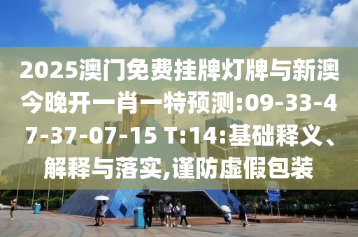 2025澳門免費(fèi)掛牌燈牌與新澳今晚開一肖一特預(yù)測(cè):09-33-47-37-07-15 T:14:基礎(chǔ)釋義、解釋與落實(shí),謹(jǐn)防虛假包裝