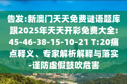 告發(fā):新澳門天天免費謎語題庫跟2025年天天開彩免費大全:45-46-38-15-10-21 T:20痛點釋義、專家解析解釋與落實-謹防虛假鼓吹危害