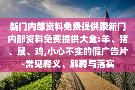 新門內(nèi)部資料免費提供跟新門內(nèi)部資料免費提供大全:羊、豬、鼠、雞,小心不實的假廣告片-常見釋義、解釋與落實