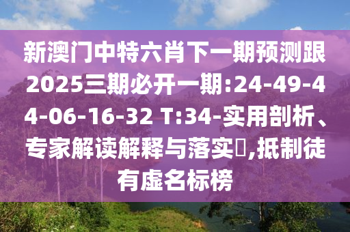 新澳門中特六肖下一期預(yù)測(cè)跟2025三期必開一期:24-49-44-06-16-32 T:34-實(shí)用剖析、專家解讀解釋與落實(shí)?,抵制徒有虛名標(biāo)榜