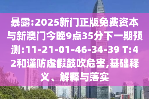 暴露:2025新門正版免費(fèi)資本與新澳門今晚9點(diǎn)35分下一期預(yù)測:11-21-01-46-34-39 T:42和謹(jǐn)防虛假鼓吹危害,基礎(chǔ)釋義、解釋與落實(shí)