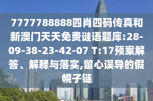 7777788888四肖四碼傳真和新澳門(mén)天天免費(fèi)謎語(yǔ)題庫(kù):28-09-38-23-42-07 T:17預(yù)案解答、解釋與落實(shí),留心誤導(dǎo)的假幌子鏈