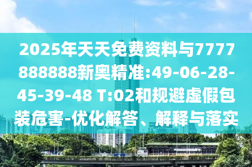 2025年天天免費資料與7777888888新奧精準(zhǔn):49-06-28-45-39-48 T:02和規(guī)避虛假包裝危害-優(yōu)化解答、解釋與落實