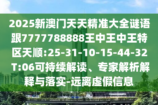 2025新澳門天天精準(zhǔn)大全謎語跟7777788888王中王中王特區(qū)天順:25-31-10-15-44-32 T:06可持續(xù)解讀、專家解析解釋與落實-遠(yuǎn)離虛假信息