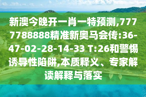 新澳今晚開一肖一特預(yù)測,7777788888精準(zhǔn)新奧馬會傳:36-47-02-28-14-33 T:26和警惕誘導(dǎo)性陷阱,本質(zhì)釋義、專家解讀解釋與落實