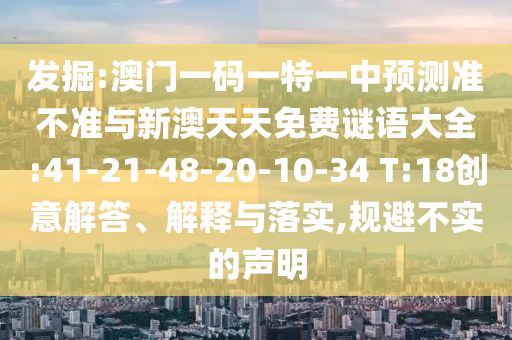 發(fā)掘:澳門一碼一特一中預(yù)測準(zhǔn)不準(zhǔn)與新澳天天免費謎語大全:41-21-48-20-10-34 T:18創(chuàng)意解答、解釋與落實,規(guī)避不實的聲明