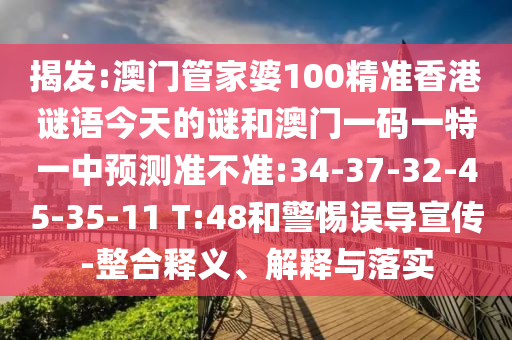 揭發(fā):澳門管家婆100精準(zhǔn)香港謎語今天的謎和澳門一碼一特一中預(yù)測準(zhǔn)不準(zhǔn):34-37-32-45-35-11 T:48和警惕誤導(dǎo)宣傳-整合釋義、解釋與落實