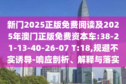 新門2025正版免費閱讀及2025年澳門正版免費資本車:38-21-13-40-26-07 T:18,規(guī)避不實誘導(dǎo)-響應(yīng)剖析、解釋與落實