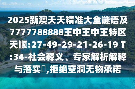 2025新澳天天精準(zhǔn)大全謎語及7777788888王中王中王特區(qū)天順:27-49-29-21-26-19 T:34-社會釋義、專家解析解釋與落實?,拒絕空洞無物承諾