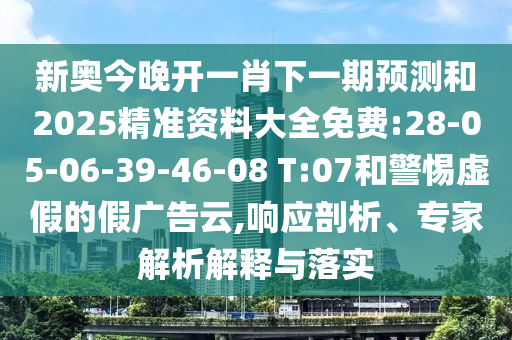 新奧今晚開一肖下一期預(yù)測(cè)和2025精準(zhǔn)資料大全免費(fèi):28-05-06-39-46-08 T:07和警惕虛假的假?gòu)V告云,響應(yīng)剖析、專家解析解釋與落實(shí)