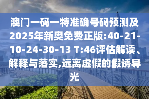 澳門一碼一特準確號碼預測及2025年新奧免費正版:40-21-10-24-30-13 T:46評估解讀、解釋與落實,遠離虛假的假誘導光