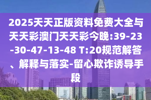 2025天天正版資料免費(fèi)大全與天天彩澳門天天彩今晚:39-23-30-47-13-48 T:20規(guī)范解答、解釋與落實(shí)-留心欺詐誘導(dǎo)手段