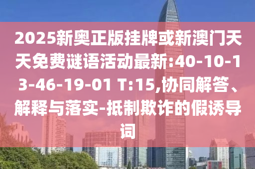 2025新奧正版掛牌或新澳門天天免費謎語活動最新:40-10-13-46-19-01 T:15,協(xié)同解答、解釋與落實-抵制欺詐的假誘導(dǎo)詞