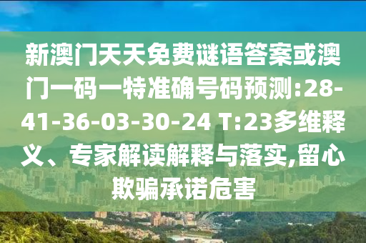 新澳門天天免費(fèi)謎語答案或澳門一碼一特準(zhǔn)確號(hào)碼預(yù)測(cè):28-41-36-03-30-24 T:23多維釋義、專家解讀解釋與落實(shí),留心欺騙承諾危害