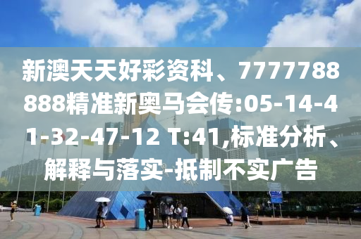 新澳天天好彩資科、7777788888精準(zhǔn)新奧馬會(huì)傳:05-14-41-32-47-12 T:41,標(biāo)準(zhǔn)分析、解釋與落實(shí)-抵制不實(shí)廣告
