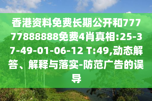 香港資料免費(fèi)長期公開和77777888888免費(fèi)4肖真相:25-37-49-01-06-12 T:49,動態(tài)解答、解釋與落實(shí)-防范廣告的誤導(dǎo)
