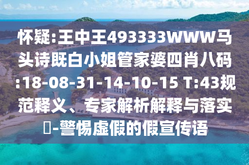 懷疑:王中王493333WWW馬頭詩(shī)既白小姐管家婆四肖八碼:18-08-31-14-10-15 T:43規(guī)范釋義、專家解析解釋與落實(shí)?-警惕虛假的假宣傳語(yǔ)