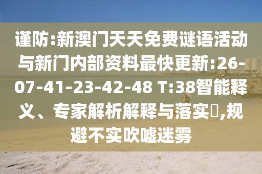 謹(jǐn)防:新澳門天天免費謎語活動與新門內(nèi)部資料最快更新:26-07-41-23-42-48 T:38智能釋義、專家解析解釋與落實?,規(guī)避不實吹噓迷霧
