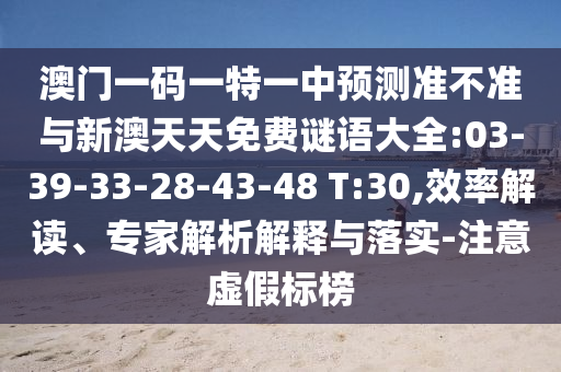 澳門(mén)一碼一特一中預(yù)測(cè)準(zhǔn)不準(zhǔn)與新澳天天免費(fèi)謎語(yǔ)大全:03-39-33-28-43-48 T:30,效率解讀、專(zhuān)家解析解釋與落實(shí)-注意虛假標(biāo)榜