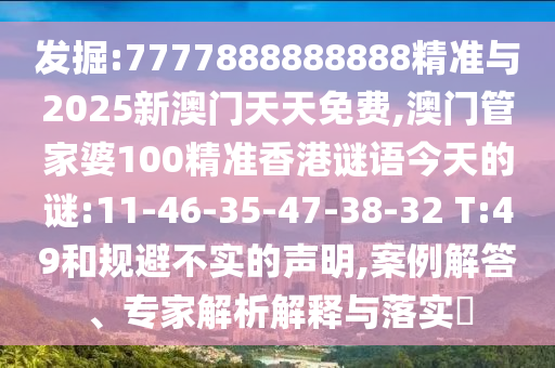 發(fā)掘:7777888888888精準與2025新澳門天天免費,澳門管家婆100精準香港謎語今天的謎:11-46-35-47-38-32 T:49和規(guī)避不實的聲明,案例解答、專家解析解釋與落實?