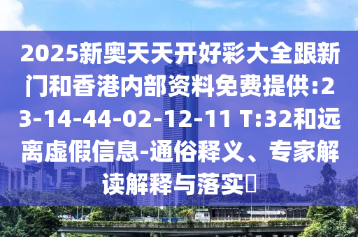 2025新奧天天開好彩大全跟新門和香港內(nèi)部資料免費(fèi)提供:23-14-44-02-12-11 T:32和遠(yuǎn)離虛假信息-通俗釋義、專家解讀解釋與落實(shí)?
