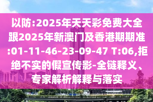 以防:2025年天天彩免費(fèi)大全跟2025年新澳門(mén)及香港期期準(zhǔn):01-11-46-23-09-47 T:06,拒絕不實(shí)的假宣傳影-全鏈釋義、專家解析解釋與落實(shí)