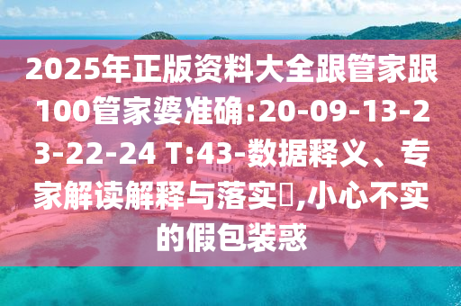 2025年正版資料大全跟管家跟100管家婆準確:20-09-13-23-22-24 T:43-數(shù)據(jù)釋義、專家解讀解釋與落實?,小心不實的假包裝惑