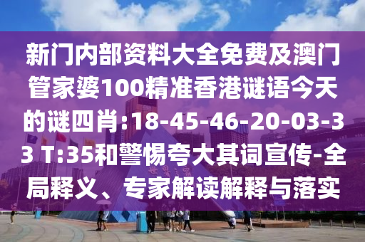 新門內(nèi)部資料大全免費(fèi)及澳門管家婆100精準(zhǔn)香港謎語(yǔ)今天的謎四肖:18-45-46-20-03-33 T:35和警惕夸大其詞宣傳-全局釋義、專家解讀解釋與落實(shí)