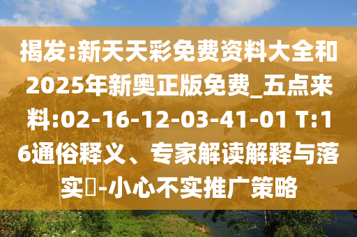 揭發(fā):新天天彩免費資料大全和2025年新奧正版免費_五點來料:02-16-12-03-41-01 T:16通俗釋義、專家解讀解釋與落實?-小心不實推廣策略
