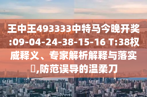 王中王493333中特馬今晚開獎:09-04-24-38-15-16 T:38權(quán)威釋義、專家解析解釋與落實?,防范誤導的溫柔刀