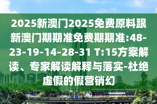 2025新澳門2025免費原料跟新澳門期期準(zhǔn)免費期期準(zhǔn):48-23-19-14-28-31 T:15方案解讀、專家解讀解釋與落實-杜絕虛假的假營銷幻