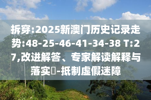 拆穿:2025新澳門(mén)歷史記錄走勢(shì):48-25-46-41-34-38 T:27,改進(jìn)解答、專(zhuān)家解讀解釋與落實(shí)?-抵制虛假迷障