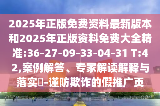 2025年正版免費資料最新版本和2025年正版資料免費大全精準:36-27-09-33-04-31 T:42,案例解答、專家解讀解釋與落實?-謹防欺詐的假推廣頁