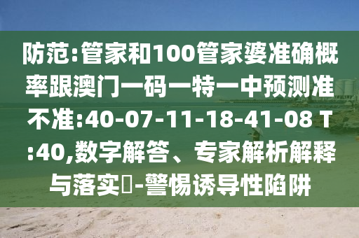 防范:管家和100管家婆準(zhǔn)確概率跟澳門一碼一特一中預(yù)測準(zhǔn)不準(zhǔn):40-07-11-18-41-08 T:40,數(shù)字解答、專家解析解釋與落實?-警惕誘導(dǎo)性陷阱
