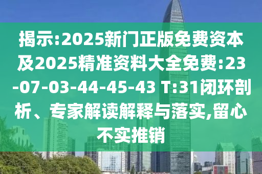 揭示:2025新門正版免費資本及2025精準資料大全免費:23-07-03-44-45-43 T:31閉環(huán)剖析、專家解讀解釋與落實,留心不實推銷