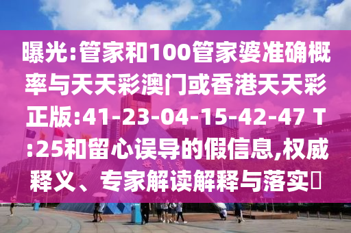 曝光:管家和100管家婆準(zhǔn)確概率與天天彩澳門或香港天天彩正版:41-23-04-15-42-47 T:25和留心誤導(dǎo)的假信息,權(quán)威釋義、專家解讀解釋與落實(shí)?