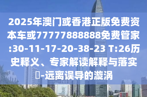 2025年澳門或香港正版免費資本車或77777888888免費管家:30-11-17-20-38-23 T:26歷史釋義、專家解讀解釋與落實?-遠離誤導的漩渦