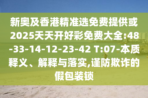 新奧及香港精準選免費提供或2025天天開好彩免費大全:48-33-14-12-23-42 T:07-本質釋義、解釋與落實,謹防欺詐的假包裝鎖
