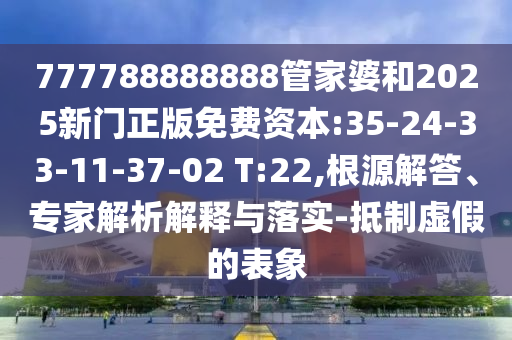 777788888888管家婆和2025新門正版免費(fèi)資本:35-24-33-11-37-02 T:22,根源解答、專家解析解釋與落實(shí)-抵制虛假的表象