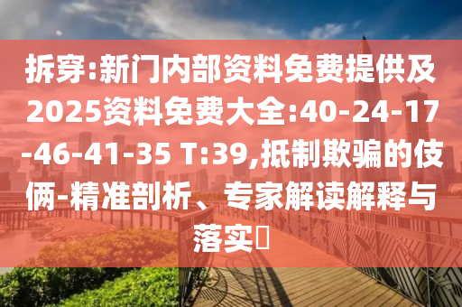 拆穿:新門內(nèi)部資料免費(fèi)提供及2025資料免費(fèi)大全:40-24-17-46-41-35 T:39,抵制欺騙的伎倆-精準(zhǔn)剖析、專家解讀解釋與落實(shí)?